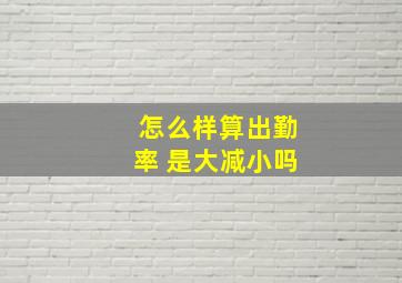 怎么样算出勤率 是大减小吗